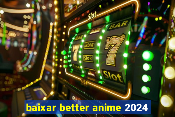 baixar better anime 2024